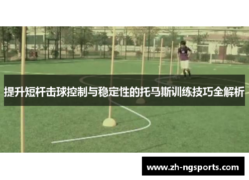 提升短杆击球控制与稳定性的托马斯训练技巧全解析