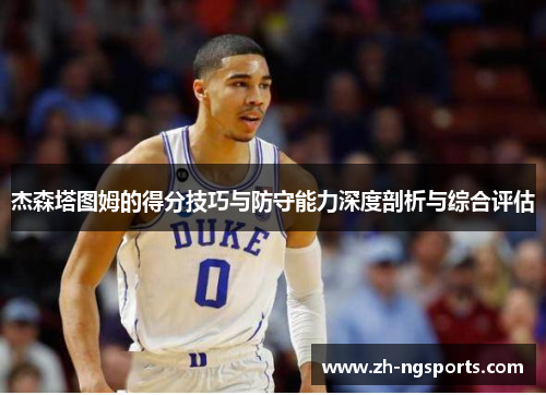 杰森塔图姆的得分技巧与防守能力深度剖析与综合评估