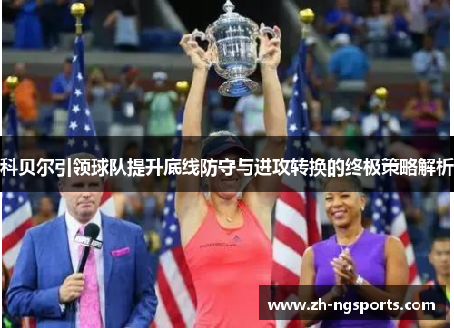 科贝尔引领球队提升底线防守与进攻转换的终极策略解析