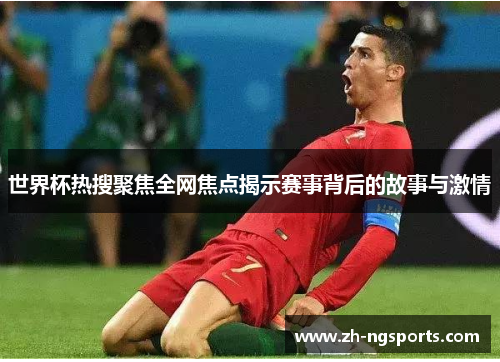 世界杯热搜聚焦全网焦点揭示赛事背后的故事与激情