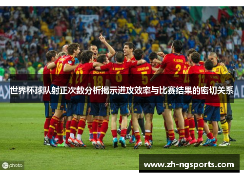 世界杯球队射正次数分析揭示进攻效率与比赛结果的密切关系