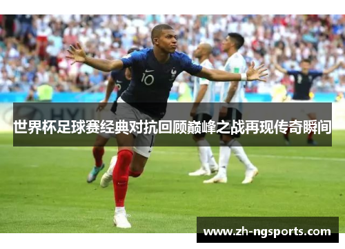 世界杯足球赛经典对抗回顾巅峰之战再现传奇瞬间