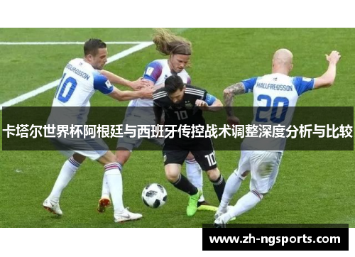 卡塔尔世界杯阿根廷与西班牙传控战术调整深度分析与比较