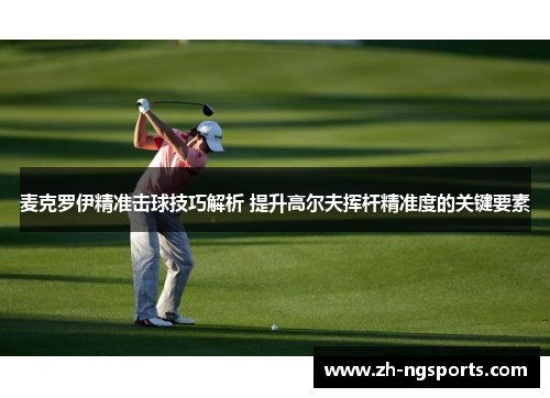 麦克罗伊精准击球技巧解析 提升高尔夫挥杆精准度的关键要素