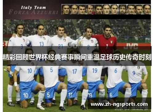 精彩回顾世界杯经典赛事瞬间重温足球历史传奇时刻
