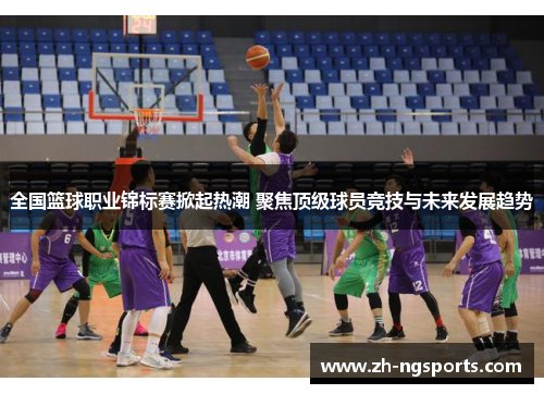 全国篮球职业锦标赛掀起热潮 聚焦顶级球员竞技与未来发展趋势