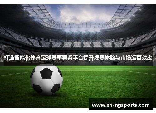 打造智能化体育足球赛事票务平台提升观赛体验与市场运营效率