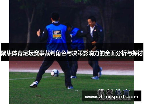 聚焦体育足坛赛事裁判角色与决策影响力的全面分析与探讨