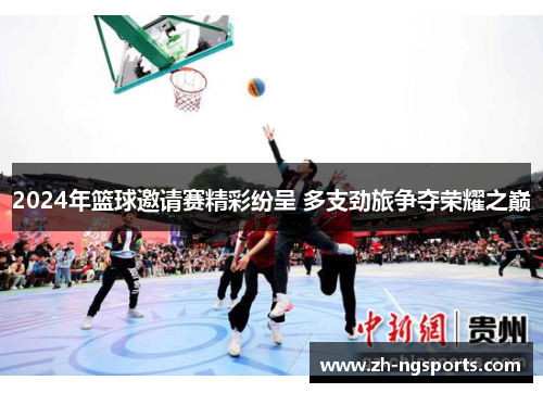 2024年篮球邀请赛精彩纷呈 多支劲旅争夺荣耀之巅