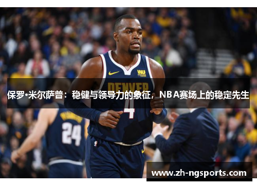 保罗·米尔萨普：稳健与领导力的象征，NBA赛场上的稳定先生