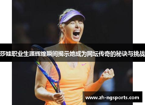 莎娃职业生涯辉煌瞬间揭示她成为网坛传奇的秘诀与挑战