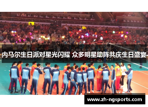 内马尔生日派对星光闪耀 众多明星助阵共庆生日盛宴