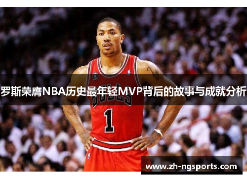 罗斯荣膺NBA历史最年轻MVP背后的故事与成就分析
