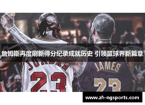 詹姆斯再度刷新得分纪录成就历史 引领篮球界新篇章