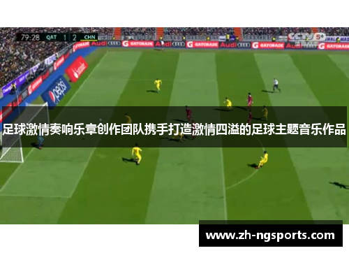 足球激情奏响乐章创作团队携手打造激情四溢的足球主题音乐作品