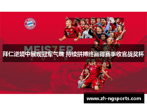 拜仁逆境中展现冠军气魄 持续拼搏终赢得赛季收官战奖杯