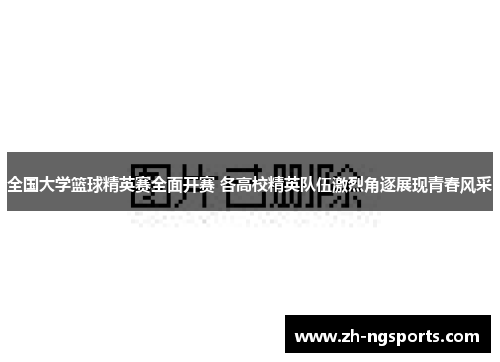 全国大学篮球精英赛全面开赛 各高校精英队伍激烈角逐展现青春风采