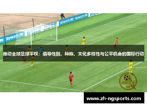 推动全球足球平权：倡导性别、种族、文化多样性与公平机会的国际行动