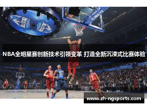 NBA全明星赛创新技术引领变革 打造全新沉浸式比赛体验