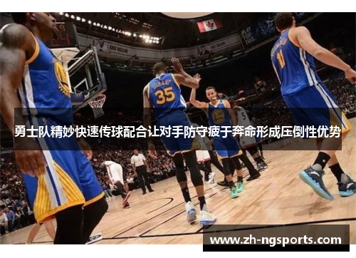 勇士队精妙快速传球配合让对手防守疲于奔命形成压倒性优势