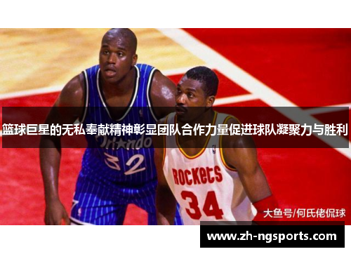 篮球巨星的无私奉献精神彰显团队合作力量促进球队凝聚力与胜利