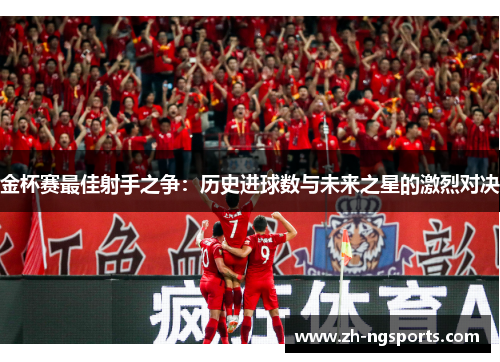 金杯赛最佳射手之争：历史进球数与未来之星的激烈对决