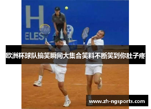 欧洲杯球队搞笑瞬间大集合笑料不断笑到你肚子疼