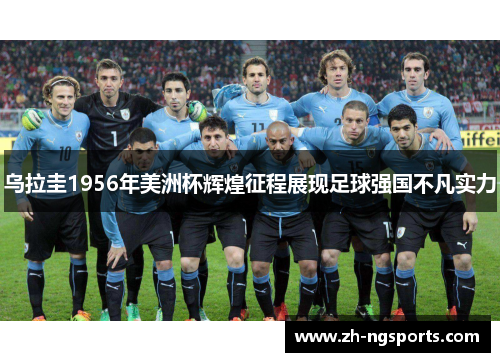 乌拉圭1956年美洲杯辉煌征程展现足球强国不凡实力