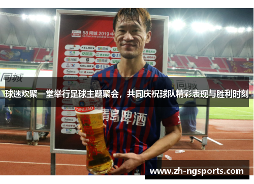 球迷欢聚一堂举行足球主题聚会，共同庆祝球队精彩表现与胜利时刻