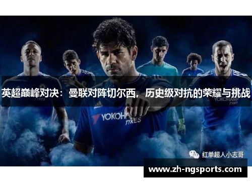 英超巅峰对决：曼联对阵切尔西，历史级对抗的荣耀与挑战