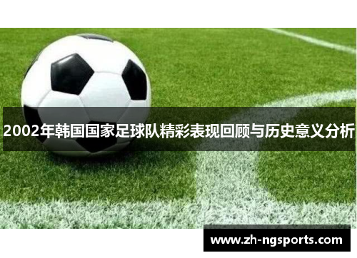 2002年韩国国家足球队精彩表现回顾与历史意义分析