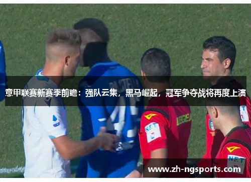 意甲联赛新赛季前瞻：强队云集，黑马崛起，冠军争夺战将再度上演