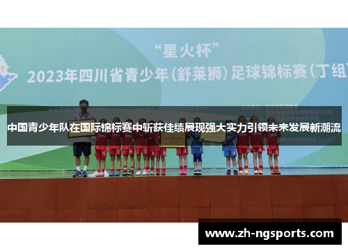 中国青少年队在国际锦标赛中斩获佳绩展现强大实力引领未来发展新潮流