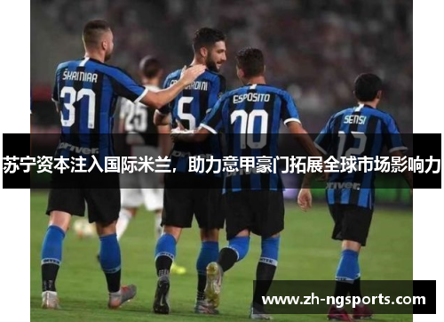 苏宁资本注入国际米兰，助力意甲豪门拓展全球市场影响力