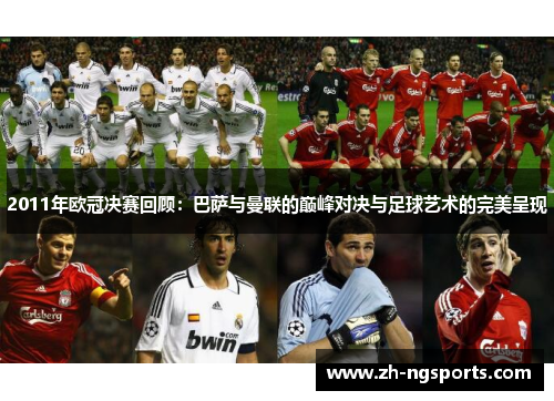 2011年欧冠决赛回顾：巴萨与曼联的巅峰对决与足球艺术的完美呈现