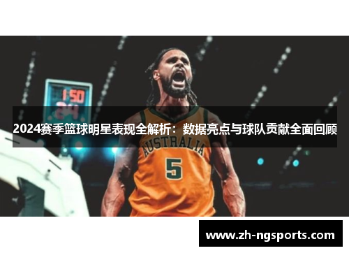 2024赛季篮球明星表现全解析：数据亮点与球队贡献全面回顾