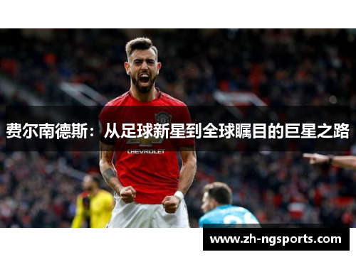 费尔南德斯：从足球新星到全球瞩目的巨星之路