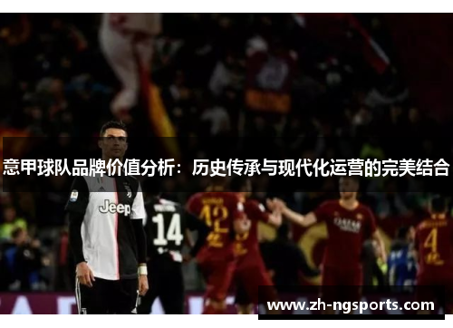 意甲球队品牌价值分析：历史传承与现代化运营的完美结合