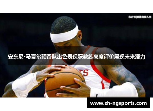 安东尼·马夏尔预备队出色表现获教练高度评价展现未来潜力