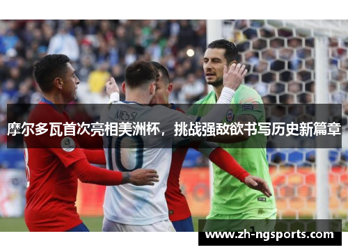 摩尔多瓦首次亮相美洲杯，挑战强敌欲书写历史新篇章