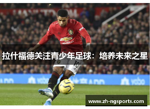 拉什福德关注青少年足球：培养未来之星