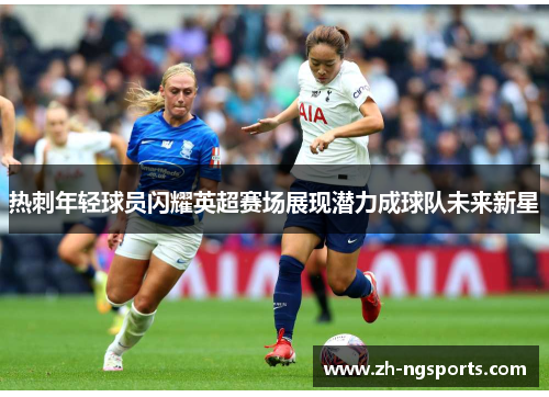 热刺年轻球员闪耀英超赛场展现潜力成球队未来新星