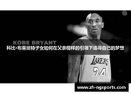 科比·布莱恩特子女如何在父亲榜样的引领下追寻自己的梦想