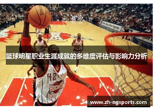 篮球明星职业生涯成就的多维度评估与影响力分析