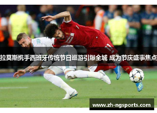 拉莫斯携手西班牙传统节日巡游引爆全城 成为节庆盛事焦点