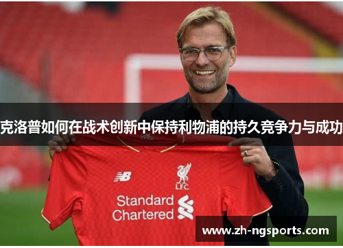 克洛普如何在战术创新中保持利物浦的持久竞争力与成功