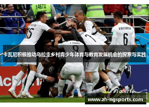 卡瓦尼积极推动乌拉圭乡村青少年体育与教育发展机会的探索与实践