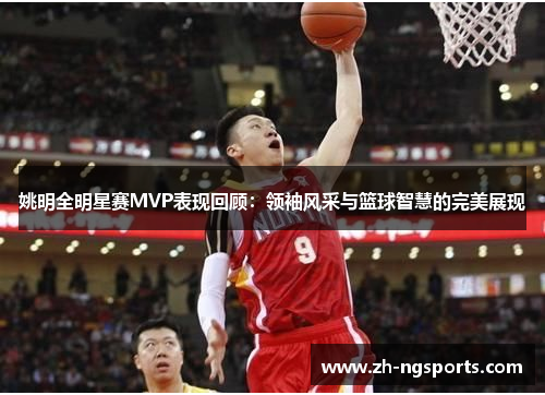 姚明全明星赛MVP表现回顾：领袖风采与篮球智慧的完美展现