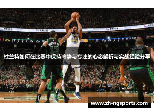 杜兰特如何在比赛中保持冷静与专注的心态解析与实战经验分享