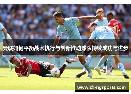曼城如何平衡战术执行与创新推动球队持续成功与进步